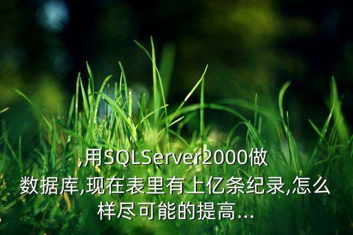 ,用SQLServer2000做 數(shù)據(jù)庫,現(xiàn)在表里有上億條紀(jì)錄,怎么樣盡可能的提高...