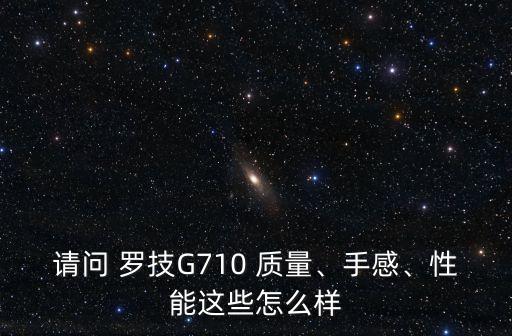 請(qǐng)問 羅技G710 質(zhì)量、手感、性能這些怎么樣