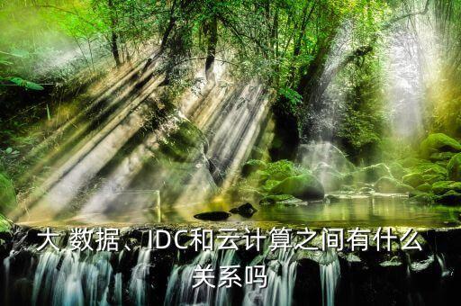 大 數(shù)據(jù)、IDC和云計(jì)算之間有什么關(guān)系嗎