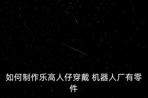 如何制作樂高人仔穿戴 機器人廠有零件