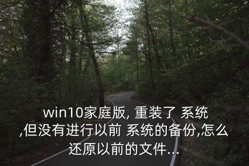  win10家庭版, 重裝了 系統(tǒng),但沒有進行以前 系統(tǒng)的備份,怎么還原以前的文件...