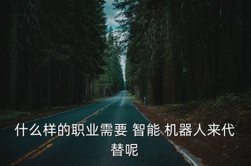 什么樣的職業(yè)需要 智能 機(jī)器人來代替呢