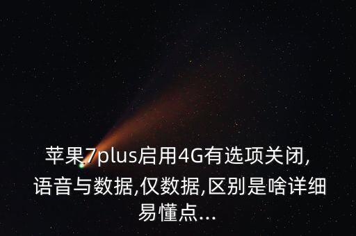 蘋果7plus啟用4G有選項關(guān)閉, 語音與數(shù)據(jù),僅數(shù)據(jù),區(qū)別是啥詳細易懂點...
