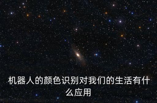  機(jī)器人的顏色識(shí)別對(duì)我們的生活有什么應(yīng)用
