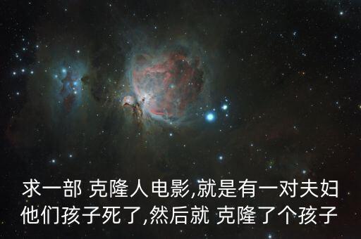 求一部 克隆人電影,就是有一對(duì)夫婦他們孩子死了,然后就 克隆了個(gè)孩子