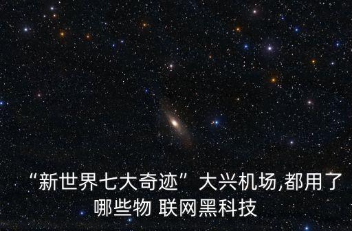 “新世界七大奇跡”大興機(jī)場,都用了哪些物 聯(lián)網(wǎng)黑科技