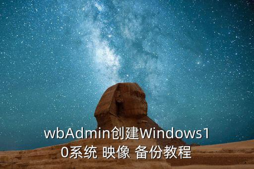 wbAdmin創(chuàng)建Windows10系統(tǒng) 映像 備份教程