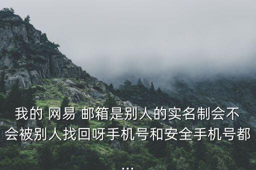 我的 網(wǎng)易 郵箱是別人的實名制會不會被別人找回呀手機號和安全手機號都...