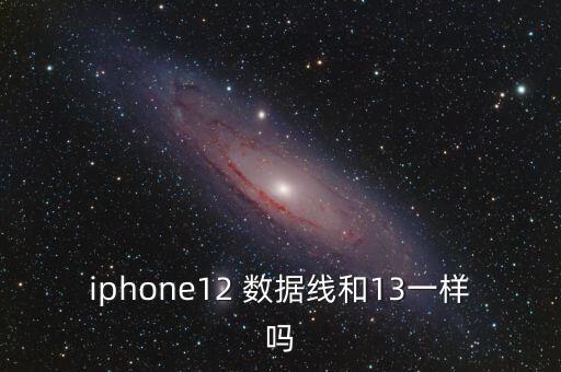 iphone12 數(shù)據(jù)線和13一樣嗎