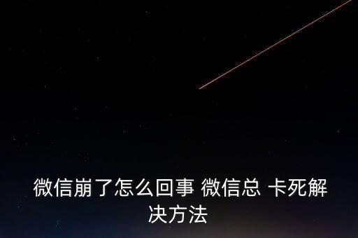  微信崩了怎么回事 微信總 卡死解決方法