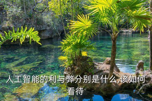 人工智能的利與弊分別是什么,該如何看待