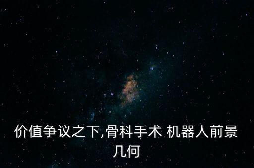 價值爭議之下,骨科手術(shù) 機器人前景幾何