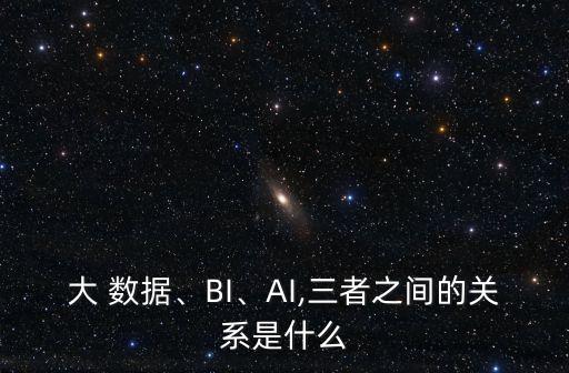 大 數(shù)據(jù)、BI、AI,三者之間的關(guān)系是什么