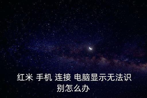  紅米 手機 連接 電腦顯示無法識別怎么辦