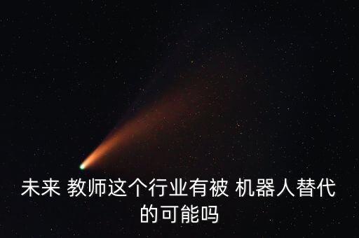 未來 教師這個行業(yè)有被 機器人替代的可能嗎