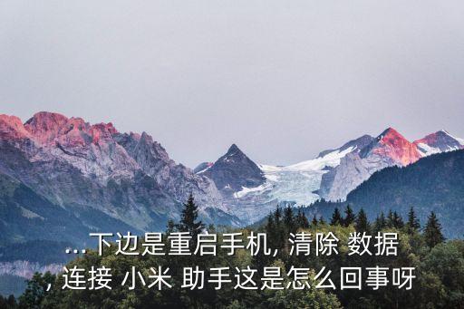 ...下邊是重啟手機(jī), 清除 數(shù)據(jù), 連接 小米 助手這是怎么回事呀
