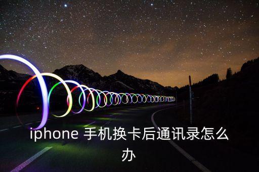 iphone 手機(jī)換卡后通訊錄怎么辦