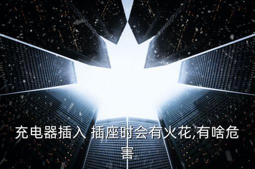 充電器插入 插座時(shí)會有火花,有啥危害
