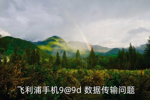  飛利浦手機9@9d 數據傳輸問題
