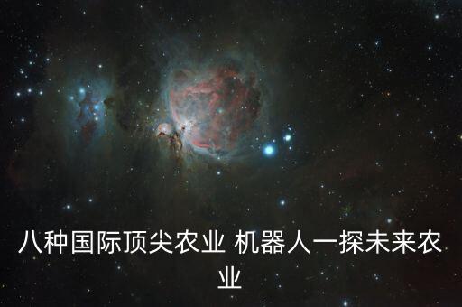 八種國(guó)際頂尖農(nóng)業(yè) 機(jī)器人一探未來(lái)農(nóng)業(yè)