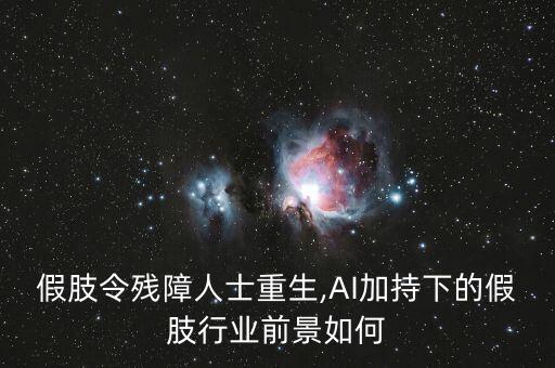 假肢令殘障人士重生,AI加持下的假肢行業(yè)前景如何
