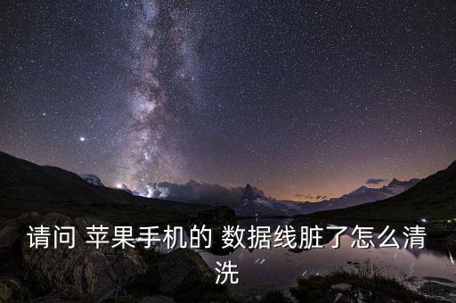 請問 蘋果手機的 數(shù)據(jù)線臟了怎么清洗