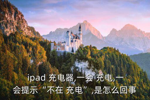  ipad 充電器,一會(huì) 充電,一會(huì)提示“不在 充電”,是怎么回事