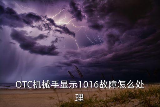 OTC機(jī)械手顯示1016故障怎么處理