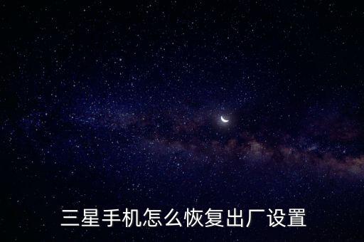  三星手機怎么恢復(fù)出廠設(shè)置