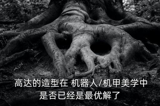  高達(dá)的造型在 機器人/機甲美學(xué)中是否已經(jīng)是最優(yōu)解了