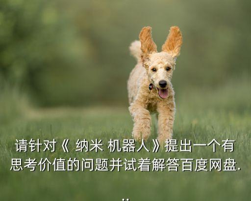 納米機(jī)器人的閱讀答案,神奇的納米機(jī)器人閱讀答案