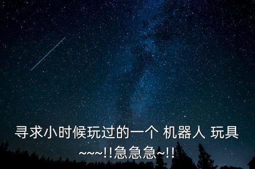 尋求小時候玩過的一個 機器人 玩具~~~!!急急急~!!