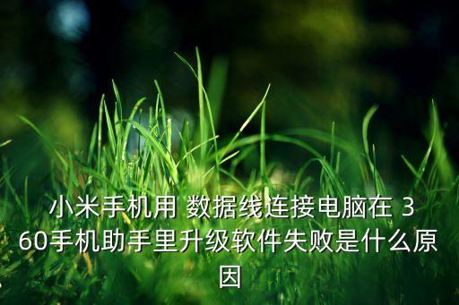  小米手機用 數據線連接電腦在 360手機助手里升級軟件失敗是什么原因