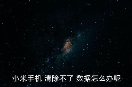 小米無法清除所有數(shù)據(jù),小米手機(jī)清除數(shù)據(jù)后需要激活設(shè)備