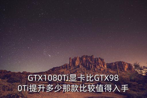 GTX1080Ti顯卡比GTX980Ti提升多少那款比較值得入手