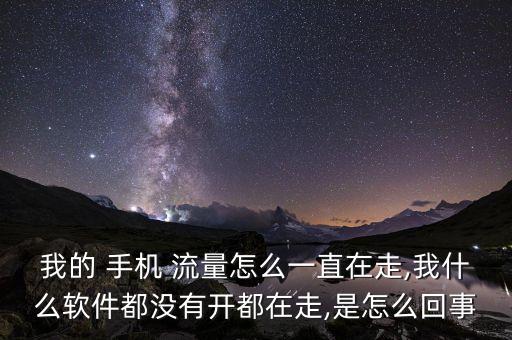 我的 手機 流量怎么一直在走,我什么軟件都沒有開都在走,是怎么回事