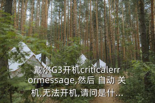 戴爾G3開(kāi)機(jī)criticalerrormessage,然后 自動(dòng) 關(guān)機(jī),無(wú)法開(kāi)機(jī),請(qǐng)問(wèn)是什...