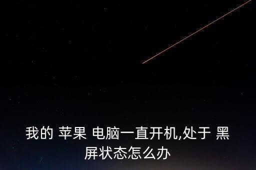 我的 蘋果 電腦一直開機,處于 黑屏狀態(tài)怎么辦