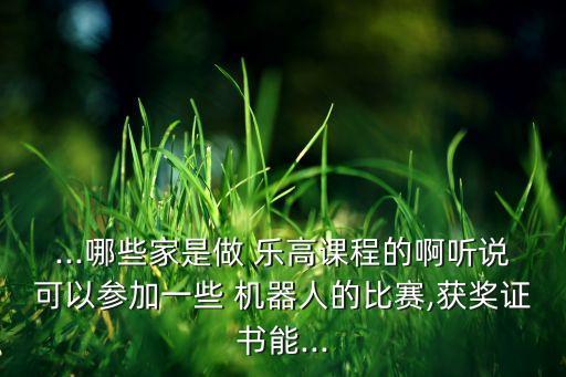 ...哪些家是做 樂高課程的啊聽說可以參加一些 機器人的比賽,獲獎證書能...