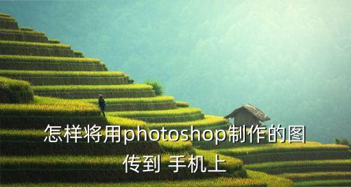 怎樣將用photoshop制作的圖傳到 手機上
