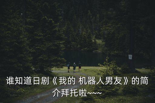 誰知道日劇《我的 機(jī)器人男友》的簡(jiǎn)介拜托啦~~~