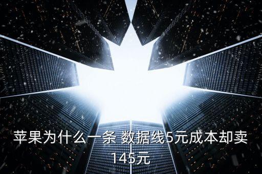 蘋果為什么一條 數(shù)據(jù)線5元成本卻賣145元