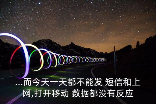 ...而今天一天都不能發(fā) 短信和上網(wǎng),打開移動(dòng) 數(shù)據(jù)都沒有反應(yīng)