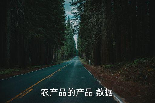 農(nóng)產(chǎn)品的產(chǎn)品 數(shù)據(jù)