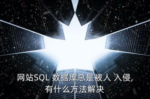 網(wǎng)站SQL 數(shù)據(jù)庫總是被人 入侵,有什么方法解決