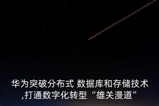  華為突破分布式 數(shù)據(jù)庫和存儲技術,打通數(shù)字化轉型“雄關漫道”