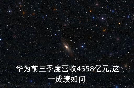  華為前三季度營收4558億元,這一成績?nèi)绾? class=