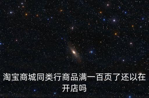 淘寶商城同類行商品滿一百頁了還以在開店嗎