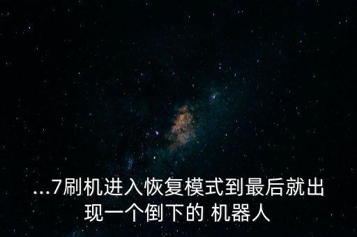 ...7刷機(jī)進(jìn)入恢復(fù)模式到最后就出現(xiàn)一個(gè)倒下的 機(jī)器人