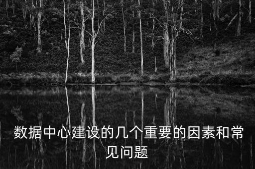  數(shù)據(jù)中心建設(shè)的幾個(gè)重要的因素和常見(jiàn)問(wèn)題